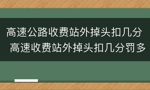 高速公路收费站外掉头扣几分 高速收费站外掉头扣几分罚多少钱