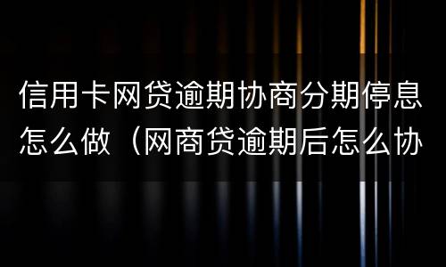 信用卡网贷逾期协商分期停息怎么做（网商贷逾期后怎么协调分期?）