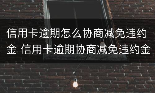 信用卡逾期怎么协商减免违约金 信用卡逾期协商减免违约金后要签手续吗