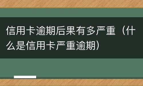 信用卡逾期后果有多严重（什么是信用卡严重逾期）