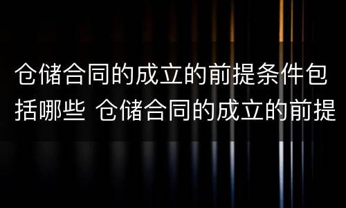 仓储合同的成立的前提条件包括哪些 仓储合同的成立的前提条件包括哪些方面