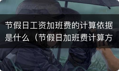 节假日工资加班费的计算依据是什么（节假日加班费计算方法及标准）