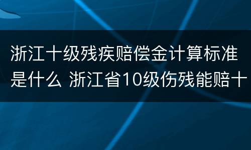 浙江十级残疾赔偿金计算标准是什么 浙江省10级伤残能赔十万吗