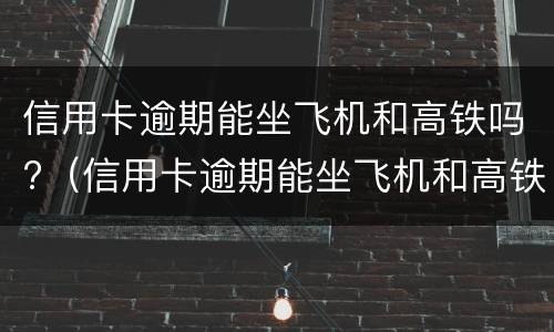 信用卡逾期能坐飞机和高铁吗?（信用卡逾期能坐飞机和高铁吗）