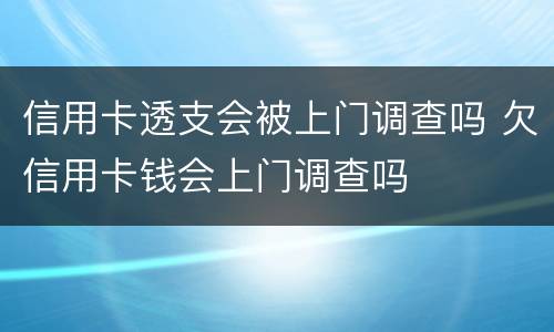 信用卡透支会被上门调查吗 欠信用卡钱会上门调查吗