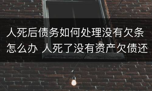 人死后债务如何处理没有欠条怎么办 人死了没有资产欠债还要还吗