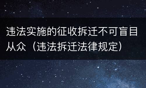 违法实施的征收拆迁不可盲目从众（违法拆迁法律规定）