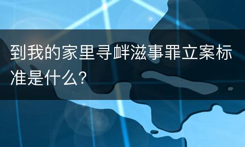 到我的家里寻衅滋事罪立案标准是什么？