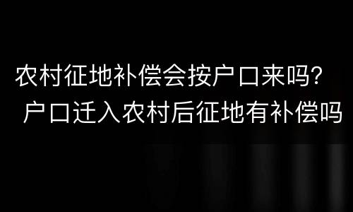 农村征地补偿会按户口来吗？ 户口迁入农村后征地有补偿吗