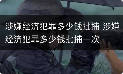 涉嫌经济犯罪多少钱批捕 涉嫌经济犯罪多少钱批捕一次