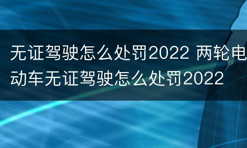 无证驾驶怎么处罚2022 两轮电动车无证驾驶怎么处罚2022