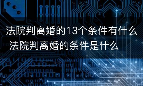 法院判离婚的13个条件有什么 法院判离婚的条件是什么