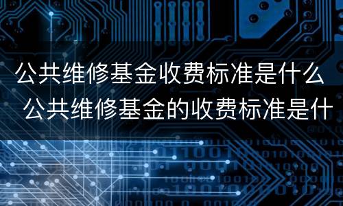 公共维修基金收费标准是什么 公共维修基金的收费标准是什么