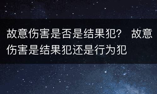 故意伤害是否是结果犯？ 故意伤害是结果犯还是行为犯