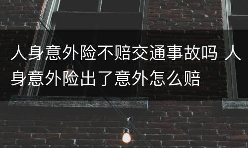 人身意外险不赔交通事故吗 人身意外险出了意外怎么赔