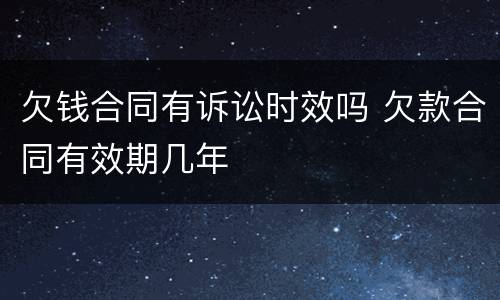 欠钱合同有诉讼时效吗 欠款合同有效期几年