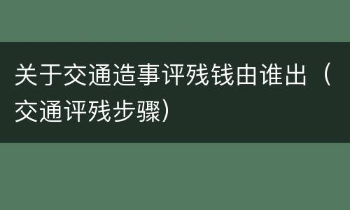 关于交通造事评残钱由谁出（交通评残步骤）