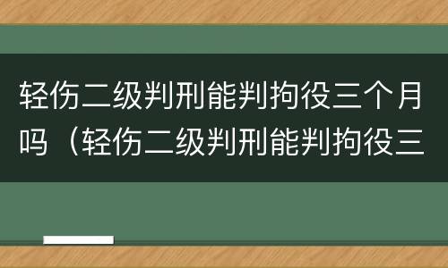 轻伤二级判刑能判拘役三个月吗（轻伤二级判刑能判拘役三个月吗多少钱）