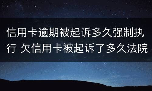 信用卡逾期被起诉多久强制执行 欠信用卡被起诉了多久法院强制执行