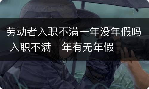 劳动者入职不满一年没年假吗 入职不满一年有无年假