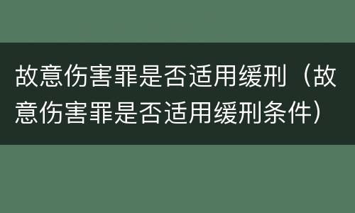 故意伤害罪是否适用缓刑（故意伤害罪是否适用缓刑条件）