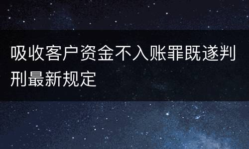 吸收客户资金不入账罪既遂判刑最新规定