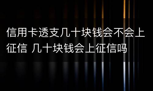 信用卡透支几十块钱会不会上征信 几十块钱会上征信吗