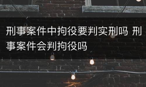 刑事案件中拘役要判实刑吗 刑事案件会判拘役吗