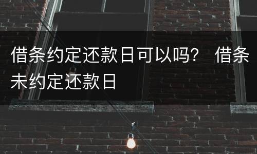 借条约定还款日可以吗？ 借条未约定还款日