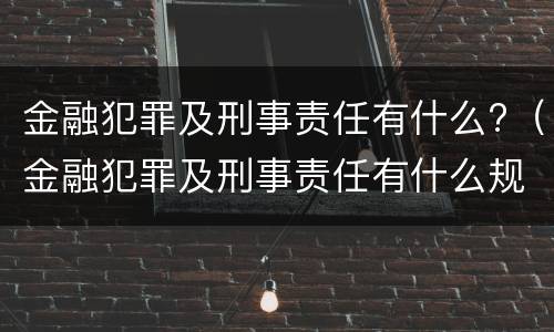 金融犯罪及刑事责任有什么?（金融犯罪及刑事责任有什么规定）