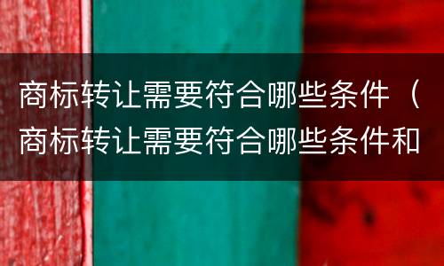 商标转让需要符合哪些条件（商标转让需要符合哪些条件和手续）