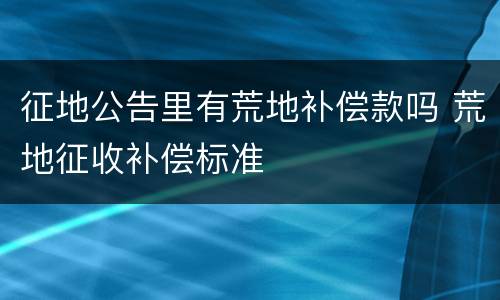 征地公告里有荒地补偿款吗 荒地征收补偿标准