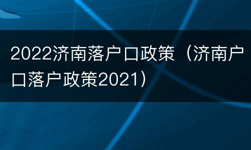 2022济南落户口政策（济南户口落户政策2021）