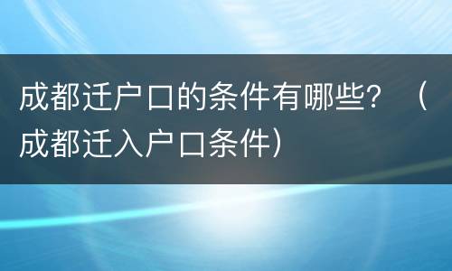 成都迁户口的条件有哪些？（成都迁入户口条件）