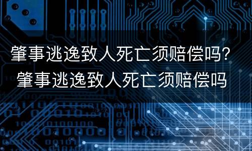 肇事逃逸致人死亡须赔偿吗？ 肇事逃逸致人死亡须赔偿吗