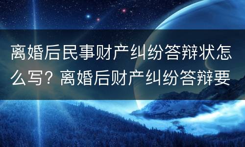 离婚后民事财产纠纷答辩状怎么写? 离婚后财产纠纷答辩要点