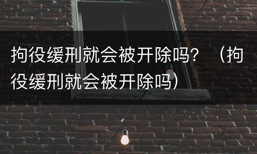 拘役缓刑就会被开除吗？（拘役缓刑就会被开除吗）