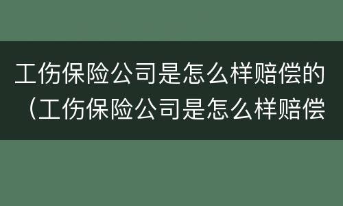 工伤保险公司是怎么样赔偿的（工伤保险公司是怎么样赔偿的呢）