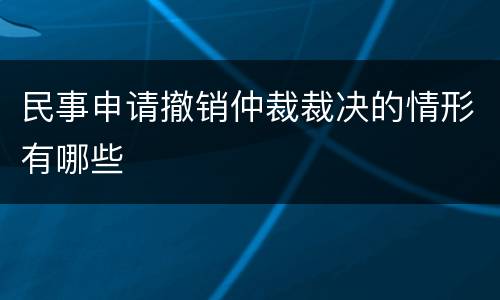 民事申请撤销仲裁裁决的情形有哪些