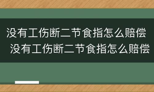 没有工伤断二节食指怎么赔偿 没有工伤断二节食指怎么赔偿呢