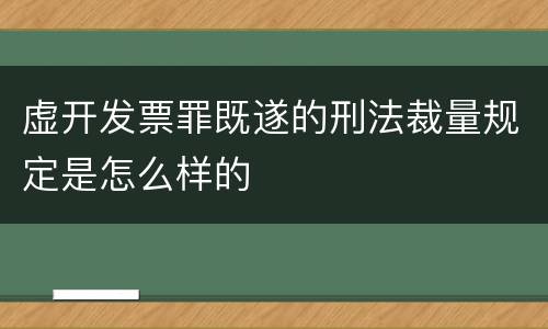 虚开发票罪既遂的刑法裁量规定是怎么样的