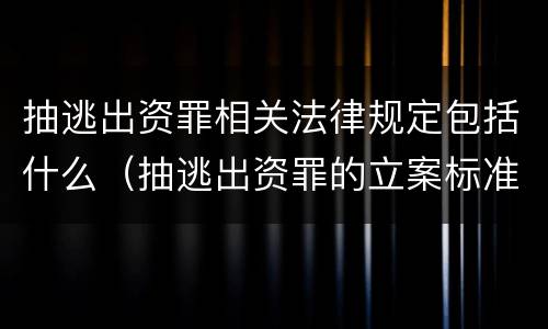 抽逃出资罪相关法律规定包括什么（抽逃出资罪的立案标准）