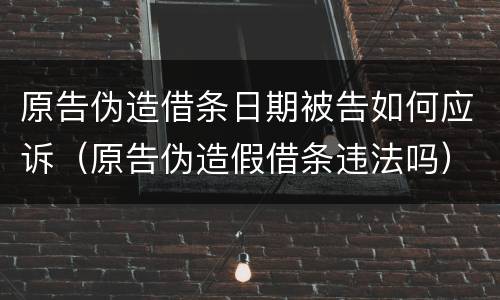 原告伪造借条日期被告如何应诉（原告伪造假借条违法吗）