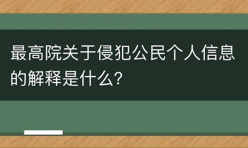 最高院关于侵犯公民个人信息的解释是什么？