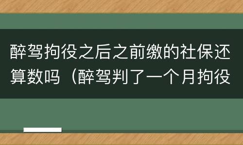 醉驾拘役之后之前缴的社保还算数吗（醉驾判了一个月拘役可以回家几次）