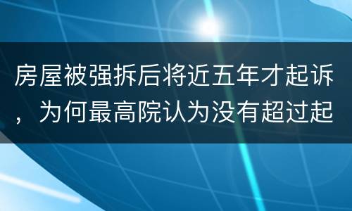 房屋被强拆后将近五年才起诉，为何最高院认为没有超过起诉期限？