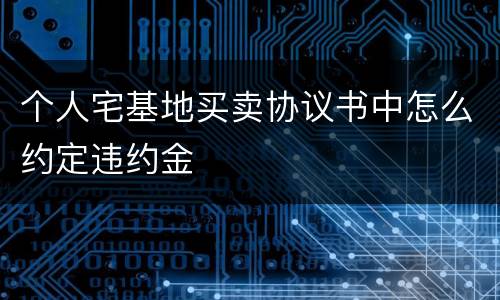 个人宅基地买卖协议书中怎么约定违约金