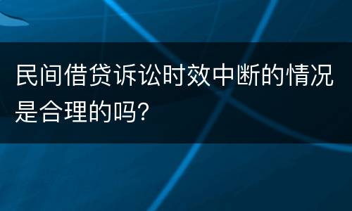 民间借贷诉讼时效中断的情况是合理的吗？