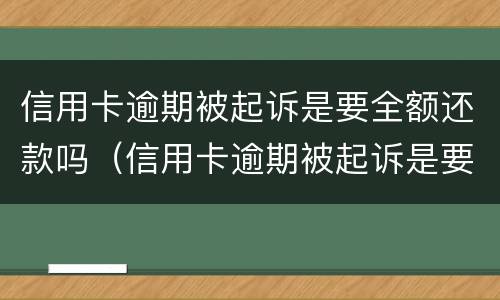 信用卡逾期被起诉是要全额还款吗（信用卡逾期被起诉是要全额还款吗怎么办）