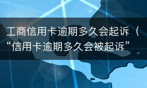 工商信用卡逾期多久会起诉（“信用卡逾期多久会被起诉”）